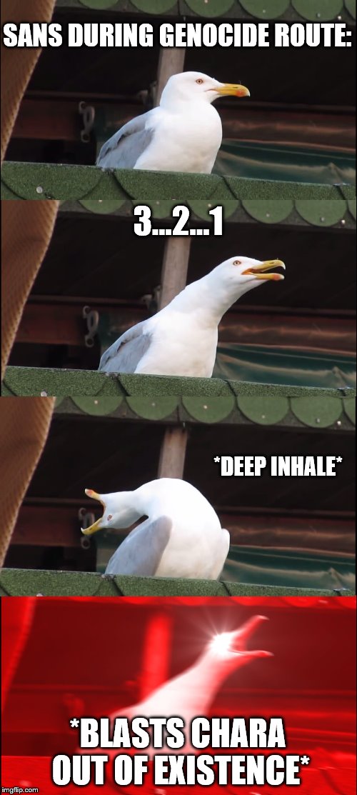 Inhaling Seagull | SANS DURING GENOCIDE ROUTE:; 3...2...1; *DEEP INHALE*; *BLASTS CHARA OUT OF EXISTENCE* | image tagged in memes,inhaling seagull | made w/ Imgflip meme maker