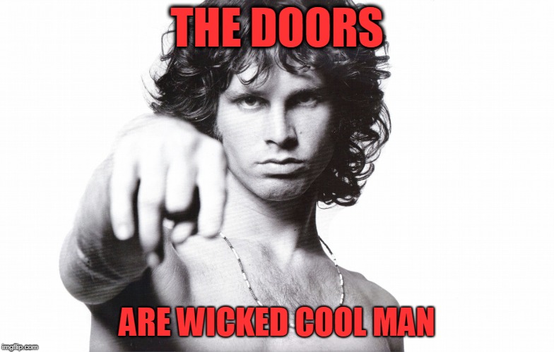 This is the end Jim Morrison | THE DOORS ARE WICKED COOL MAN | image tagged in this is the end jim morrison | made w/ Imgflip meme maker