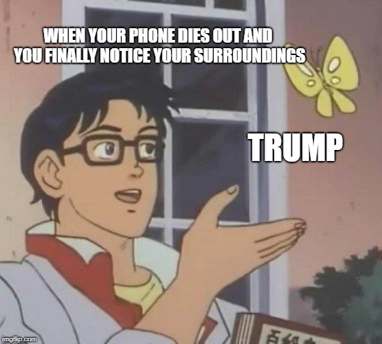 Is This A Pigeon | WHEN YOUR PHONE DIES OUT AND YOU FINALLY NOTICE YOUR SURROUNDINGS; TRUMP | image tagged in memes,is this a pigeon | made w/ Imgflip meme maker