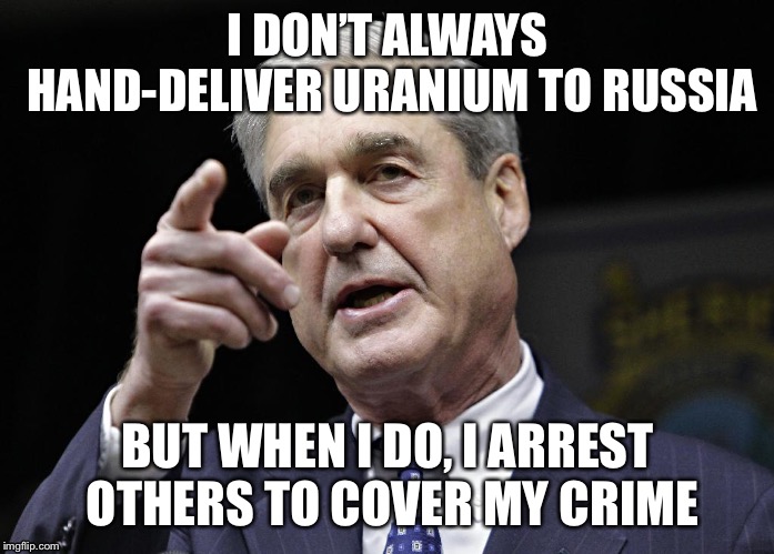 Robert S. Mueller III wants you | I DON’T ALWAYS HAND-DELIVER URANIUM TO RUSSIA; BUT WHEN I DO, I ARREST OTHERS TO COVER MY CRIME | image tagged in robert s mueller iii wants you | made w/ Imgflip meme maker