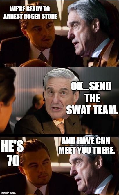 Mueller...sends SWAT team and CNN just happen to be there at 6:00AM...nothing theatrical about this at all. | WE'RE READY TO ARREST ROGER STONE; OK...SEND THE SWAT TEAM. HE'S 70; AND HAVE CNN MEET YOU THERE. | image tagged in robert mueller,funny,politics,political meme | made w/ Imgflip meme maker