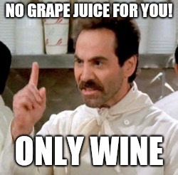 Soup Nazi | NO GRAPE JUICE FOR YOU! ONLY WINE | image tagged in soup nazi | made w/ Imgflip meme maker