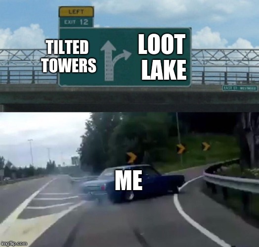 Left Exit 12 Off Ramp | TILTED TOWERS; LOOT LAKE; ME | image tagged in memes,left exit 12 off ramp | made w/ Imgflip meme maker