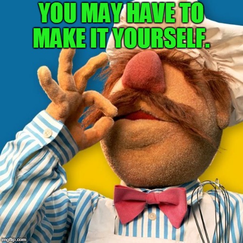 Swedish Chef | YOU MAY HAVE TO MAKE IT YOURSELF. | image tagged in swedish chef | made w/ Imgflip meme maker