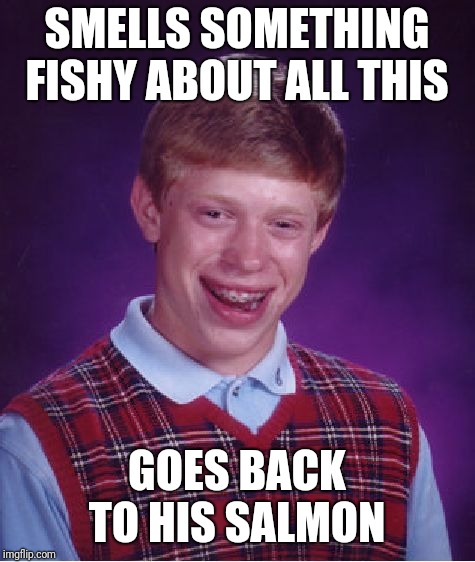 Bad Luck Brian Meme | SMELLS SOMETHING FISHY ABOUT ALL THIS GOES BACK TO HIS SALMON | image tagged in memes,bad luck brian | made w/ Imgflip meme maker