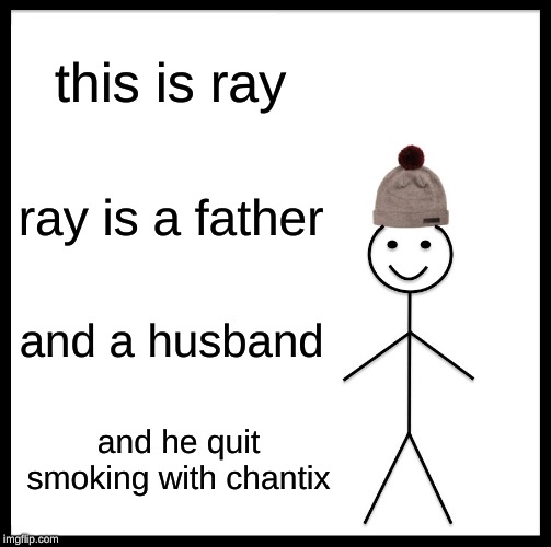 Be Like Bill | this is ray; ray is a father; and a husband; and he quit smoking with chantix | image tagged in memes,be like bill | made w/ Imgflip meme maker