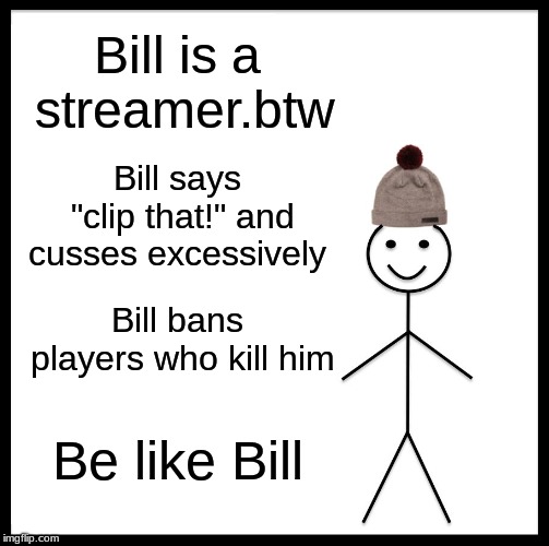 Be Like Bill Meme | Bill is a streamer.btw; Bill says "clip that!" and cusses excessively; Bill bans players who kill him; Be like Bill | image tagged in memes,be like bill | made w/ Imgflip meme maker