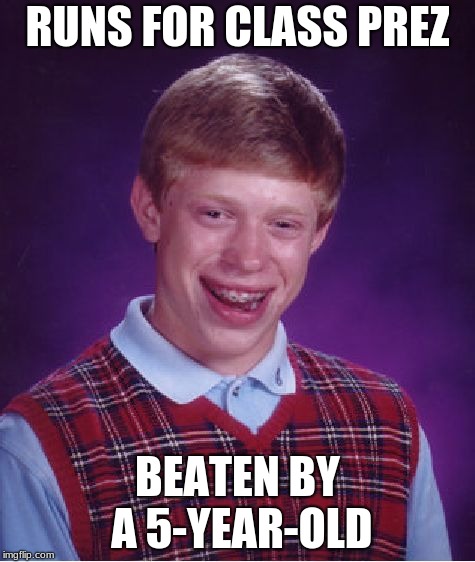 Bad Luck Brian | RUNS FOR CLASS PREZ; BEATEN BY A 5-YEAR-OLD | image tagged in memes,bad luck brian | made w/ Imgflip meme maker