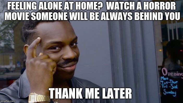 Roll Safe Think About It | FEELING ALONE AT HOME? 
WATCH A HORROR MOVIE
SOMEONE WILL BE ALWAYS BEHIND YOU; THANK ME LATER | image tagged in memes,roll safe think about it | made w/ Imgflip meme maker