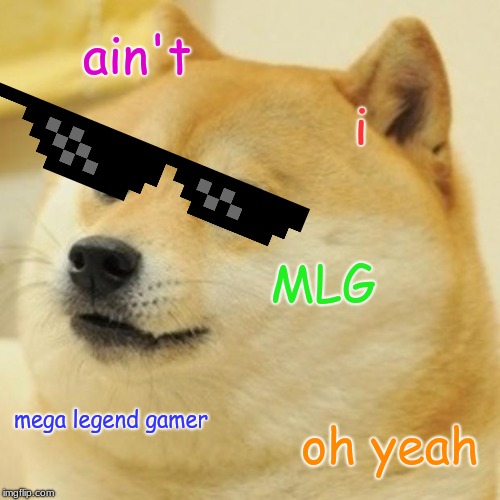 Doge Meme | ain't; i; MLG; mega legend gamer; oh yeah | image tagged in memes,doge | made w/ Imgflip meme maker