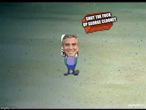 SHUT THE FUCK UP GEORGE CLOONEY | image tagged in george clooney | made w/ Imgflip meme maker