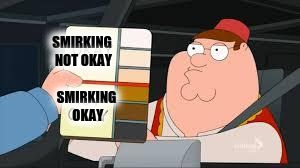 racist peter griffin family guy | SMIRKING NOT OKAY; SMIRKING OKAY | image tagged in racist peter griffin family guy | made w/ Imgflip meme maker