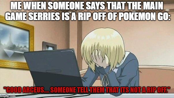 Anime face palm  | ME WHEN SOMEONE SAYS THAT THE MAIN GAME SERRIES IS A RIP OFF OF POKEMON GO: "GOOD ARCEUS.... SOMEONE TELL THEM THAT ITS NOT A RIP OFF." | image tagged in anime face palm | made w/ Imgflip meme maker