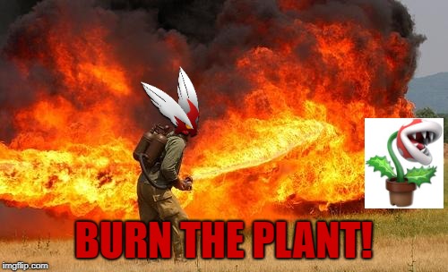 Nope flamethrower | BURN THE PLANT! | image tagged in nope flamethrower | made w/ Imgflip meme maker