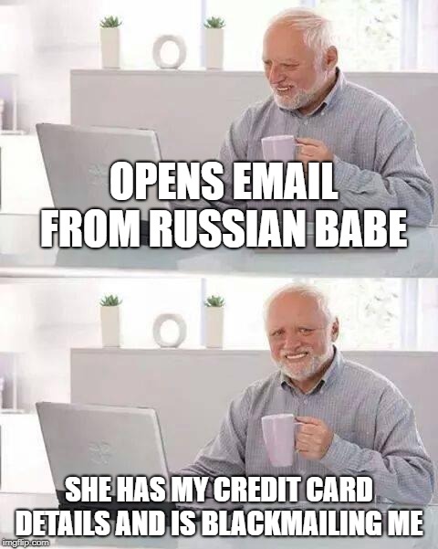 Hide the Pain Harold | OPENS EMAIL FROM RUSSIAN BABE; SHE HAS MY CREDIT CARD DETAILS AND IS BLACKMAILING ME | image tagged in memes,hide the pain harold | made w/ Imgflip meme maker