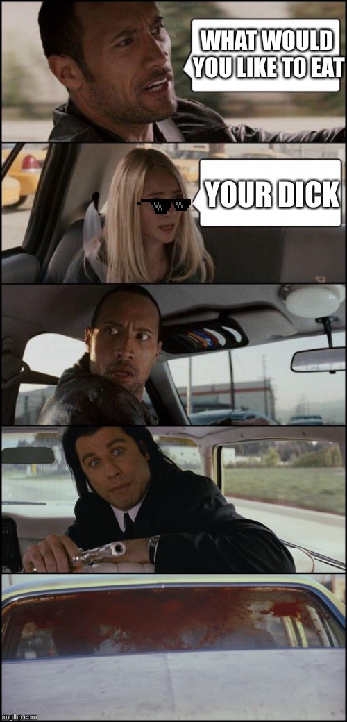 the rock driving and pulp fiction | WHAT WOULD YOU LIKE TO EAT; YOUR DICK | image tagged in the rock driving and pulp fiction | made w/ Imgflip meme maker