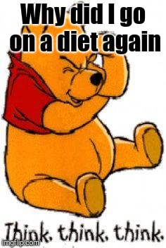 Pooh Thinking | Why did I go on a diet again | image tagged in pooh thinking | made w/ Imgflip meme maker