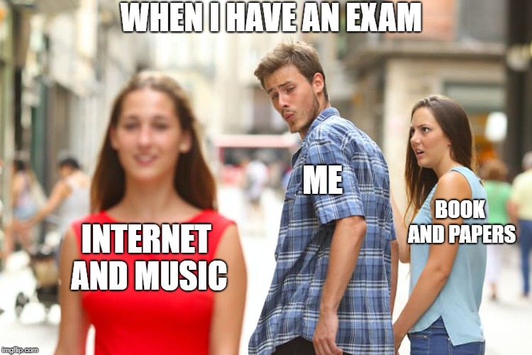 Distracted Boyfriend Meme | WHEN I HAVE AN EXAM; ME; BOOK AND PAPERS; INTERNET AND MUSIC | image tagged in memes,distracted boyfriend | made w/ Imgflip meme maker