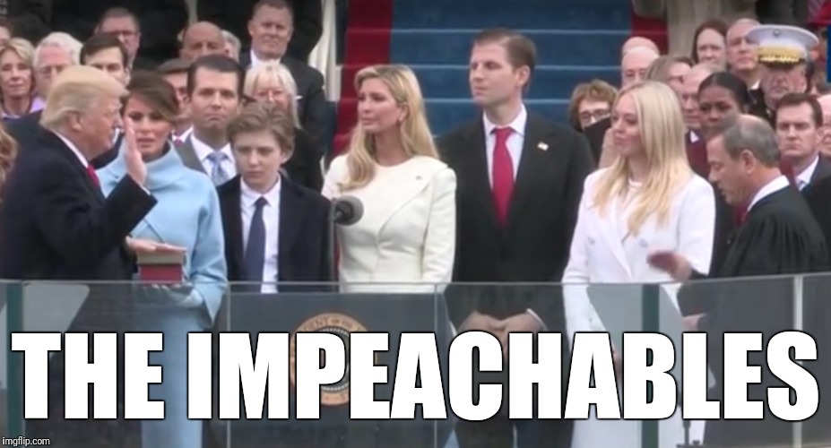 The Impeachables |  THE IMPEACHABLES | image tagged in trump family,memes,politics,donald trump,impeach trump | made w/ Imgflip meme maker