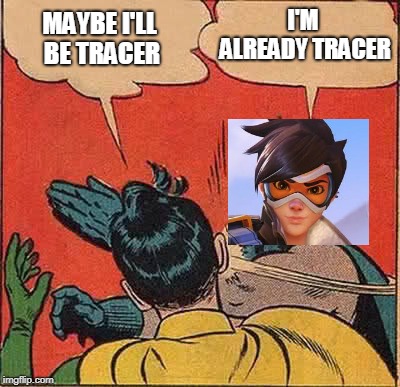 Maybe I'll be Tracer | I'M ALREADY TRACER; MAYBE I'LL BE TRACER | image tagged in memes,batman slapping robin,maybe i'll be tracer,i'm already tracer,tracer meme,funny | made w/ Imgflip meme maker