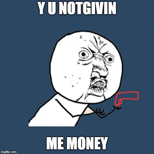 Y U No Meme | Y U NOTGIVIN; ME MONEY | image tagged in memes,y u no | made w/ Imgflip meme maker
