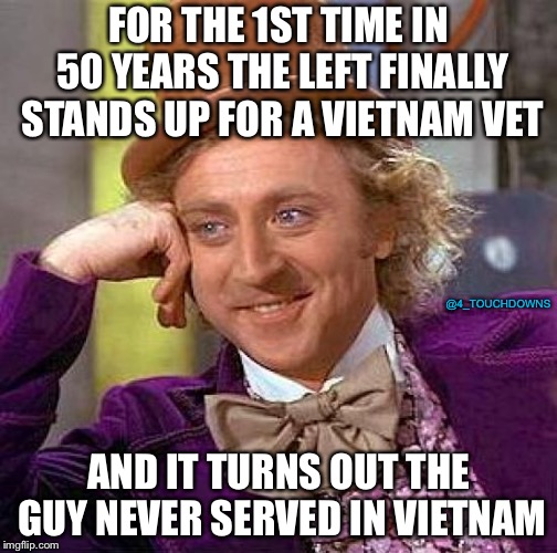 Credit to @JackPosobiec’s tweet | FOR THE 1ST TIME IN 50 YEARS THE LEFT FINALLY STANDS UP FOR A VIETNAM VET; @4_TOUCHDOWNS; AND IT TURNS OUT THE GUY NEVER SERVED IN VIETNAM | image tagged in memes,creepy condescending wonka,cnn fake news | made w/ Imgflip meme maker