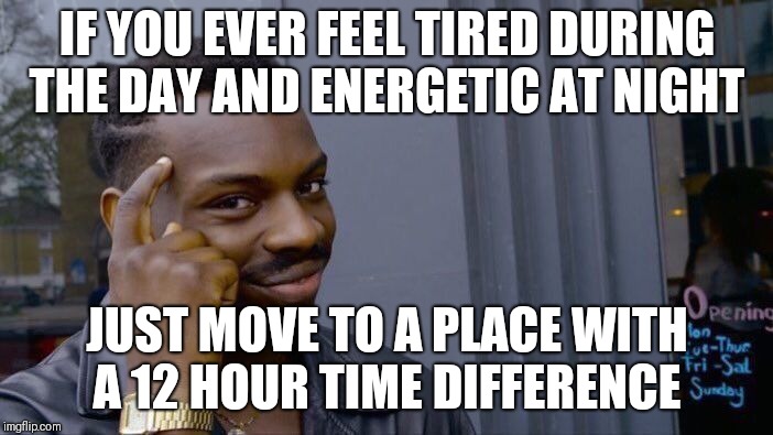 Roll Safe Think About It | IF YOU EVER FEEL TIRED DURING THE DAY AND ENERGETIC AT NIGHT; JUST MOVE TO A PLACE WITH A 12 HOUR TIME DIFFERENCE | image tagged in memes,roll safe think about it | made w/ Imgflip meme maker