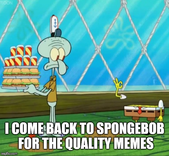 L I T | I COME BACK TO SPONGEBOB FOR THE QUALITY MEMES | image tagged in funny | made w/ Imgflip meme maker