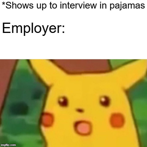Surprised Pikachu | *Shows up to interview in pajamas; Employer: | image tagged in memes,surprised pikachu | made w/ Imgflip meme maker