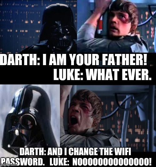 Star Wars No | DARTH: I AM YOUR FATHER!                      
LUKE: WHAT EVER. DARTH: AND I CHANGE THE WIFI PASSWORD. 
 LUKE:  NOOOOOOOOOOOOOO! | image tagged in memes,star wars no | made w/ Imgflip meme maker