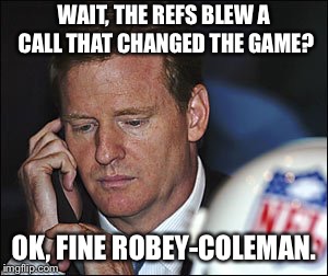 WAIT, THE REFS BLEW A CALL THAT CHANGED THE GAME? OK, FINE ROBEY-COLEMAN. | image tagged in nfffffffluuuuuuuuuuuu | made w/ Imgflip meme maker