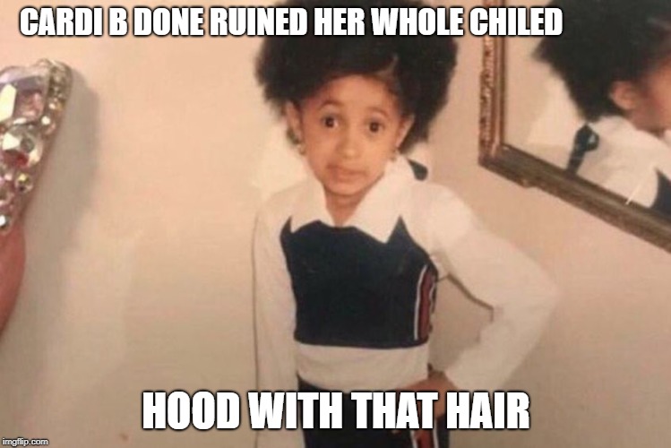 Young Cardi B Meme | CARDI B DONE RUINED HER WHOLE CHILED; HOOD WITH THAT HAIR | image tagged in memes,young cardi b | made w/ Imgflip meme maker