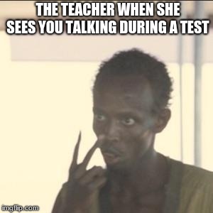 Look At Me | THE TEACHER WHEN SHE SEES YOU TALKING DURING A TEST | image tagged in memes,look at me | made w/ Imgflip meme maker