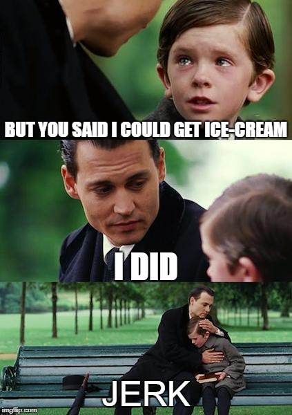 Finding Neverland Meme | BUT YOU SAID I COULD GET ICE-CREAM; I DID; JERK | image tagged in memes,finding neverland | made w/ Imgflip meme maker