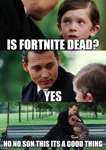 Finding Neverland | IS FORTNITE DEAD? YES; NO NO SON THIS ITS A GOOD THING | image tagged in memes,finding neverland | made w/ Imgflip meme maker