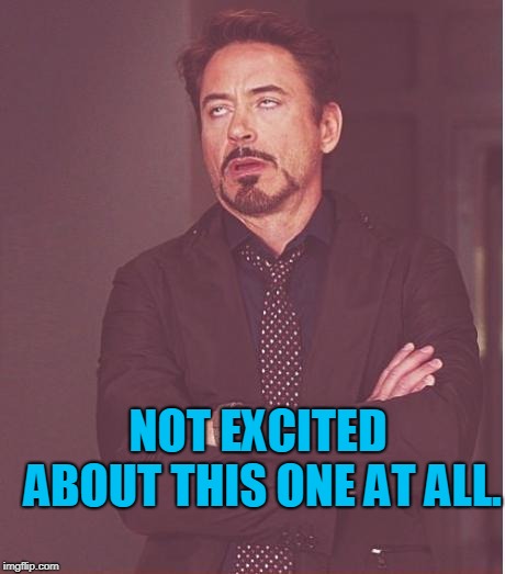 Face You Make Robert Downey Jr Meme | NOT EXCITED ABOUT THIS ONE AT ALL. | image tagged in memes,face you make robert downey jr | made w/ Imgflip meme maker