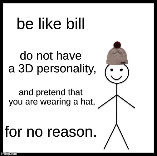 Be Like Bill | be like bill; do not have a 3D personality, and pretend that you are wearing a hat, for no reason. | image tagged in memes,be like bill | made w/ Imgflip meme maker