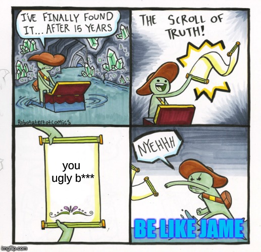 The Scroll Of Truth | you ugly b***; BE LIKE JAME | image tagged in memes,the scroll of truth | made w/ Imgflip meme maker