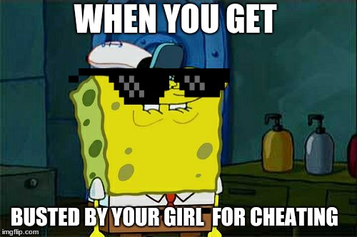 Don't You Squidward | WHEN YOU GET; BUSTED BY YOUR GIRL  FOR CHEATING | image tagged in memes,dont you squidward | made w/ Imgflip meme maker