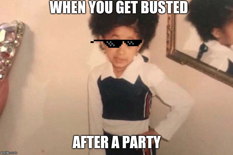 Young Cardi B | WHEN YOU GET BUSTED; AFTER A PARTY | image tagged in memes,young cardi b | made w/ Imgflip meme maker