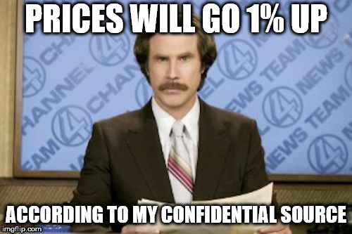 Ron Burgundy | PRICES WILL GO 1% UP; ACCORDING TO MY CONFIDENTIAL SOURCE | image tagged in memes,ron burgundy | made w/ Imgflip meme maker