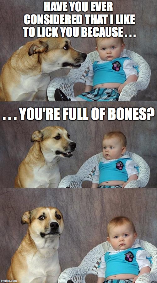 Dog and Baby | HAVE YOU EVER CONSIDERED THAT I LIKE TO LICK YOU BECAUSE . . . . . . YOU'RE FULL OF BONES? | image tagged in dog and baby,ulterior motives | made w/ Imgflip meme maker