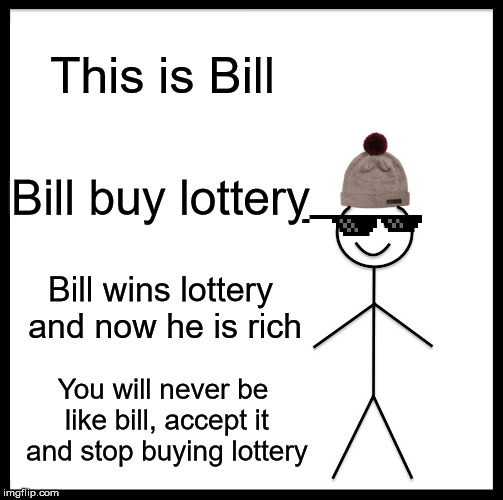 Be Like Bill | This is Bill; Bill buy lottery; Bill wins lottery and now he is rich; You will never be like bill, accept it and stop buying lottery | image tagged in memes,be like bill | made w/ Imgflip meme maker