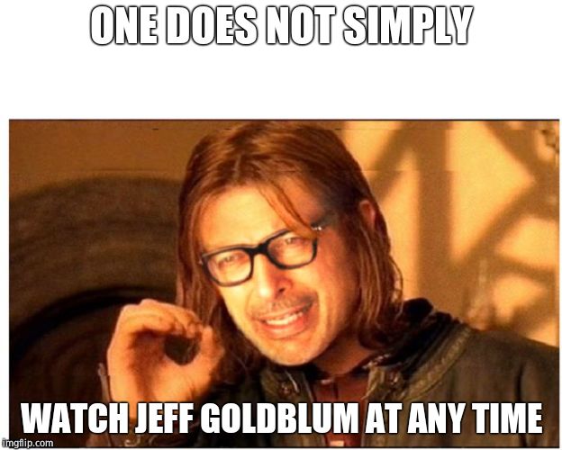 ONE DOES NOT SIMPLY GOLDBLUM | ONE DOES NOT SIMPLY WATCH JEFF GOLDBLUM AT ANY TIME | image tagged in one does not simply goldblum | made w/ Imgflip meme maker