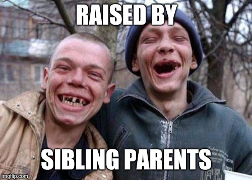 Ugly Twins Meme | RAISED BY SIBLING PARENTS | image tagged in memes,ugly twins | made w/ Imgflip meme maker