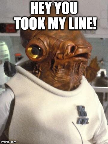 Admiral Ackbar | HEY YOU TOOK MY LINE! | image tagged in admiral ackbar | made w/ Imgflip meme maker
