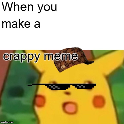 Surprised Pikachu | When you; make a; crappy meme | image tagged in memes,surprised pikachu | made w/ Imgflip meme maker