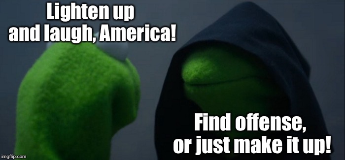Evil Kermit Meme | Lighten up and laugh, America! Find offense, or just make it up! | image tagged in memes,evil kermit | made w/ Imgflip meme maker