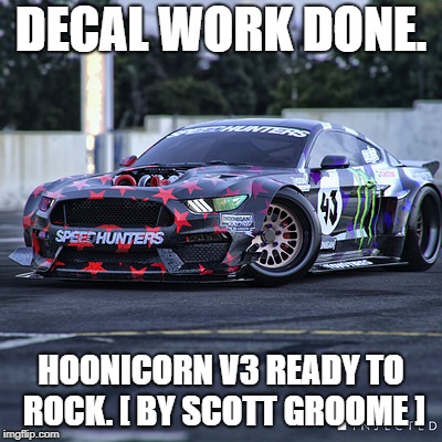DECAL WORK DONE. HOONICORN V3 READY TO ROCK. [ BY SCOTT GROOME ] | image tagged in mustang,scott,groom | made w/ Imgflip meme maker