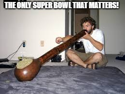 Super Bowl | THE ONLY SUPER BOWL THAT MATTERS! | image tagged in super bowl,pot,baked,toke,medical marijuana,marijuana | made w/ Imgflip meme maker